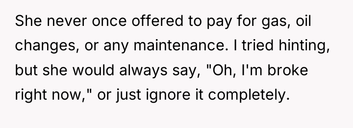 She never once offered to pay for gas, oil changes,...