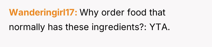 Wanderingirl17 Why order food that normally has these ingredients?: YTA.