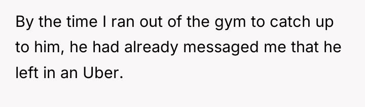 By the time I ran out of the gym to...