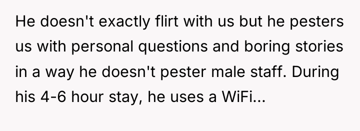 He doesn't exactly flirt with us but he pesters us...