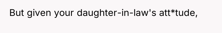 But given your daughter-in-law's att*tude,
