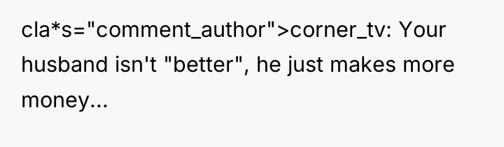 cla*s="comment_author">corner_tv: Your husband isn't "better", he just makes more money...