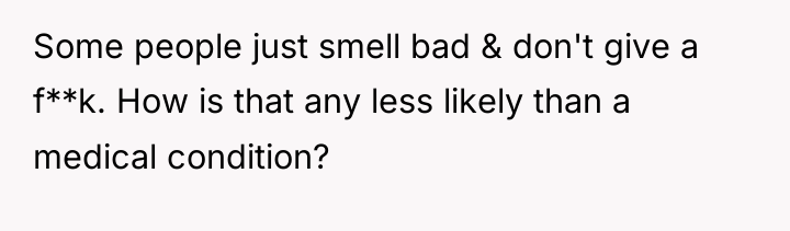 Some people just smell bad & don't give a f**k....