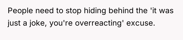 People need to stop hiding behind the 'it was just...