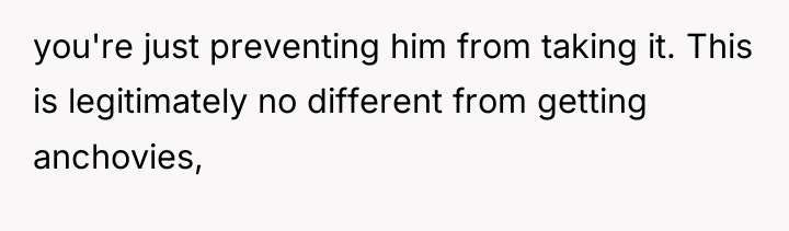 you're just preventing him from taking it. This is legitimately...