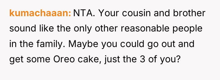 kumachaaan NTA. Your cousin and brother sound like the only...