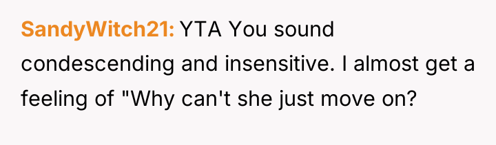 SandyWitch21 YTA You sound condescending and insensitive. I almost get...
