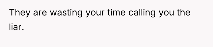 They are wasting your time calling you the liar.