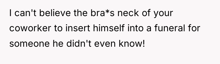 I can't believe the bra*s neck of your coworker to...
