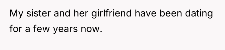 My sister and her girlfriend have been dating for a...