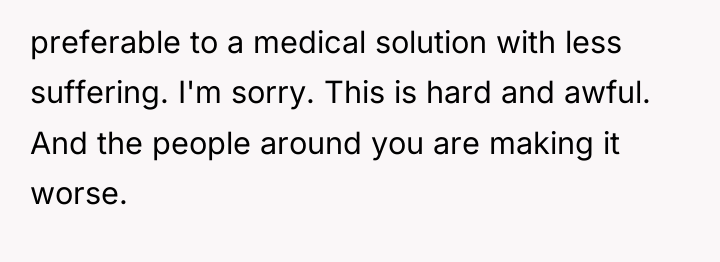 preferable to a medical solution with less suffering. I'm sorry....
