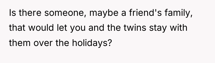 Is there someone, maybe a friend's family, that would let...