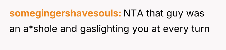 somegingershavesouls NTA that guy was an a*shole and gaslighting you...