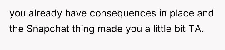 you already have consequences in place and the Snapchat thing...