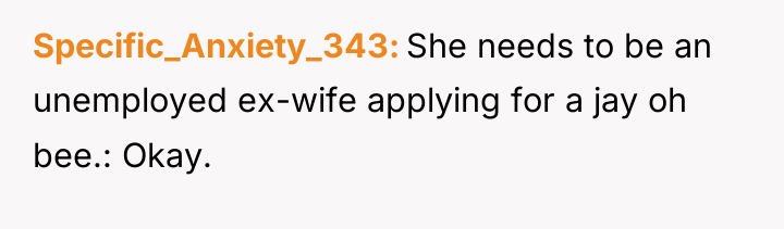 Specific_Anxiety_343 She needs to be an unemployed ex-wife applying for...