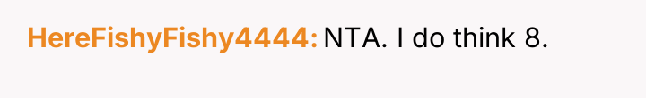 HereFishyFishy4444 NTA. I do think 8.