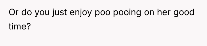Or do you just enjoy poo pooing on her good...