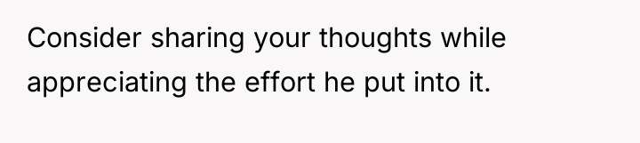 Consider sharing your thoughts while appreciating the effort he put...