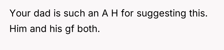 Your dad is such an A H for suggesting this....