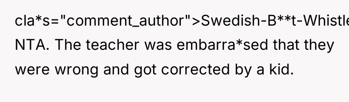 cla*s="comment_author">Swedish-B**t-Whistle: NTA. The teacher was embarra*sed that they were wrong...