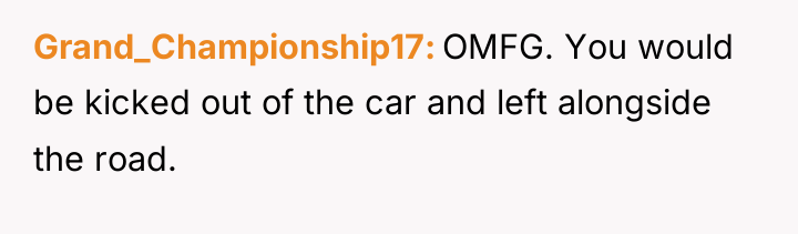 Grand_Championship17 OMFG. You would be kicked out of the car...