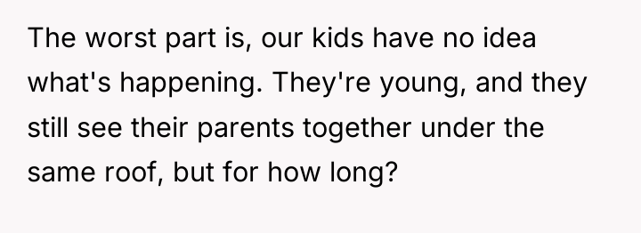 The worst part is, our kids have no idea what's...
