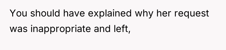 You should have explained why her request was inappropriate and...