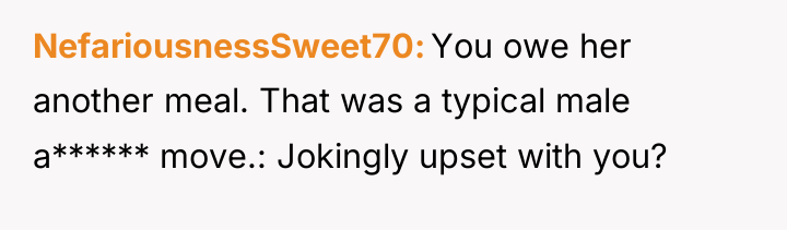 NefariousnessSweet70 You owe her another meal. That was a typical...
