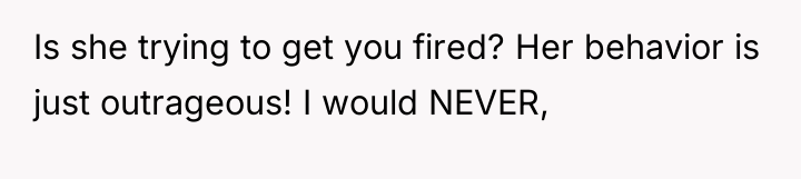 Is she trying to get you fired? Her behavior is...