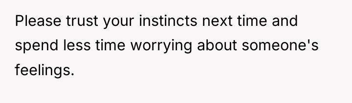 Please trust your instincts next time and spend less time...
