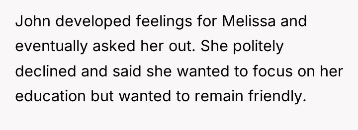John developed feelings for Melissa and eventually asked her out....