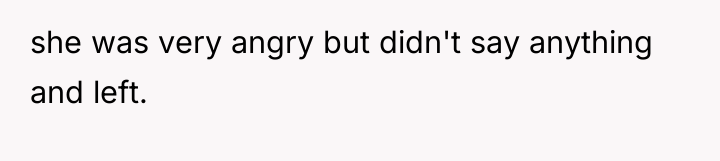 she was very angry but didn't say anything and left.