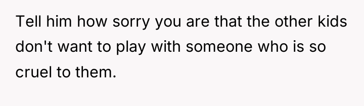 Tell him how sorry you are that the other kids...