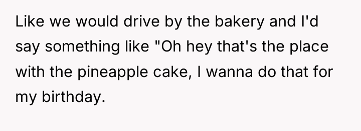 Like we would drive by the bakery and I'd say...