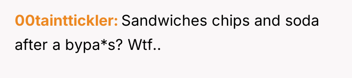 00tainttickler Sandwiches chips and soda after a bypa*s? Wtf..