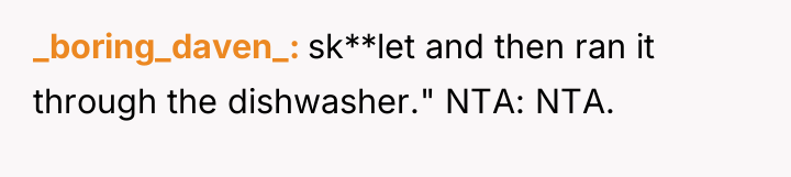 _boring_daven_ sk**let and then ran it through the dishwasher." NTA:...