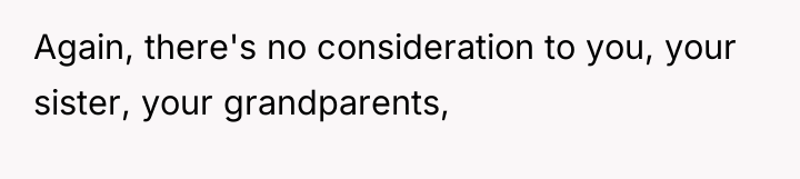 Again, there's no consideration to you, your sister, your grandparents,