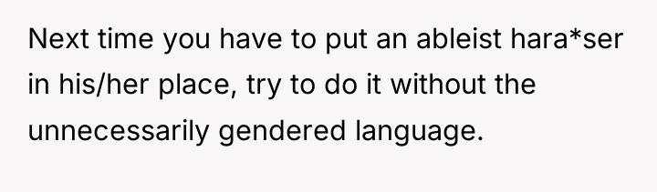 Next time you have to put an ableist hara*ser in...