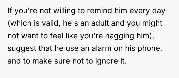 If you're not willing to remind him every day (which...