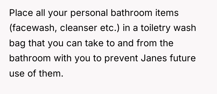 Place all your personal bathroom items (facewash, cleanser etc.) in...