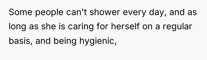 Some people can't shower every day, and as long as...