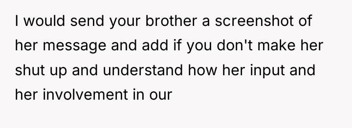 I would send your brother a screenshot of her message...
