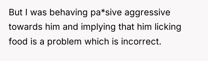 But I was behaving pa*sive aggressive towards him and implying...