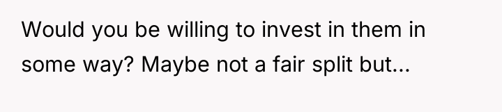 Would you be willing to invest in them in some...