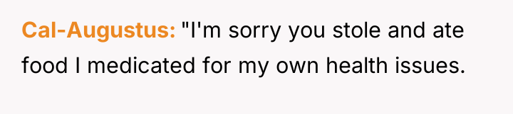 Cal-Augustus "I'm sorry you stole and ate food I medicated...