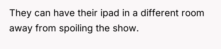 They can have their ipad in a different room away...