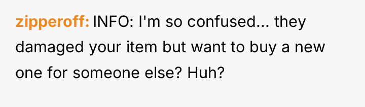 zipperoff INFO: I'm so confused... they damaged your item but...