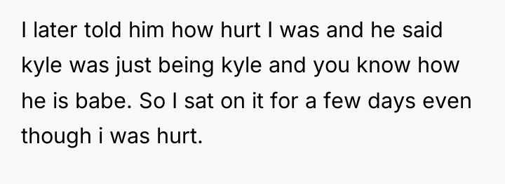 I later told him how hurt I was and he...