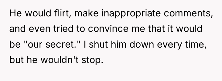 He would flirt, make inappropriate comments, and even tried to...