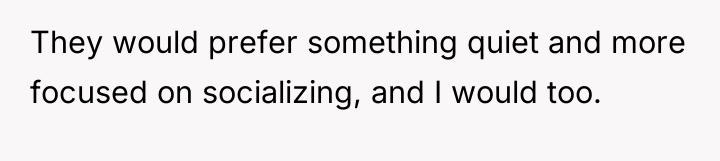 They would prefer something quiet and more focused on socializing,...